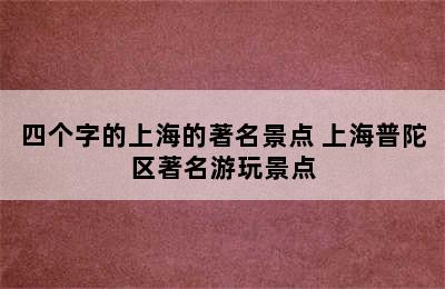 四个字的上海的著名景点 上海普陀区著名游玩景点